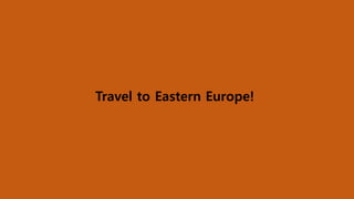 Travel to Eastern Europe! 
 