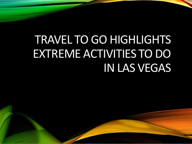 TRAVEL TO GO HIGHLIGHTS
EXTREME ACTIVITIES TO DO
IN LAS VEGAS
 