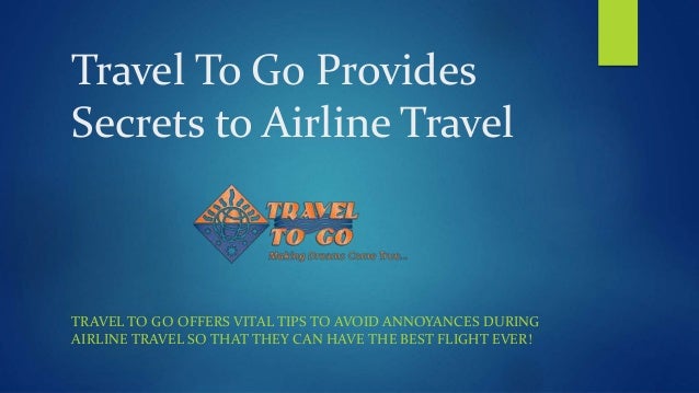Travel To Go Provides
Secrets to Airline Travel
TRAVEL TO GO OFFERS VITAL TIPS TO AVOID ANNOYANCES DURING
AIRLINE TRAVEL S...