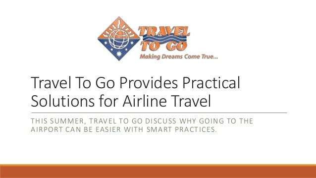Travel To Go Provides Practical
Solutions for Airline Travel
THIS SUMMER, TRAVEL TO GO DISCUSS WHY GOING TO THE
AIRPORT CA...