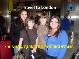 Travel to London




• AINHOA QUINTERO RODRÍGUEZ 4ºB
 