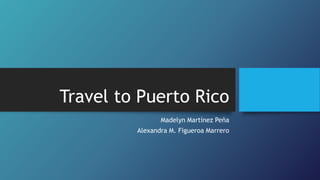 Travel to Puerto Rico 
Madelyn Martínez Peña 
Alexandra M. Figueroa Marrero 
 