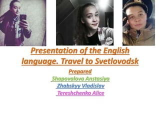 Presentation of the English
language. Travel to Svetlovodsk
Prepared
Shapovalovа Anstasiya
Zhabskyy Vladislav
Tereshchenko Alice
 
