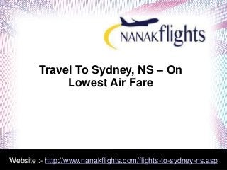 Travel To Sydney, NS – On
Lowest Air Fare
Website :- http://www.nanakflights.com/flights-to-sydney-ns.asp
 
