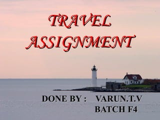TRAVEL ASSIGNMENT DONE BY :  VARUN.T.V BATCH F4 