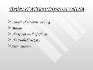 TOURIST ATTRACTIONS OF CHINA <ul><li>Temple of Heaven, Beijing </li></ul><ul><li>Macao </li></ul><ul><li>The Great wall of...