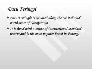 Batu Feringgi <ul><li>Batu Ferringhi is situated along the coastal road north-west of Georgetown  </li></ul><ul><li>It is ...