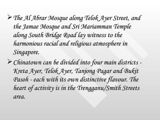<ul><li>The Al Abrar Mosque along Telok Ayer Street, and the Jamae Mosque and Sri Mariamman Temple along South Bridge Road...