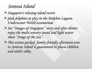Sentosa Island <ul><li>Singapore's relaxing island resort.  </li></ul><ul><li>pink dolphins at play in the Dolphin Lagoon,...