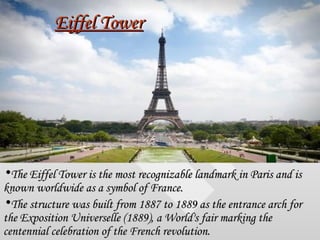 Eiffel Tower <ul><li>The Eiffel Tower is the most recognizable landmark in Paris and is known worldwide as a symbol of Fra...