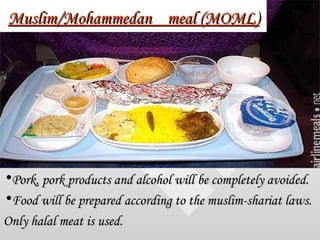 Muslim/Mohammedan  meal (MOML) <ul><li>Pork, pork products and alcohol will be completely avoided. </li></ul><ul><li>Food ...