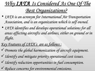 Why  IATA  Is Considered As One Of The Best Organizations?   <ul><li>IATA is an acronym for International Air Transportati...