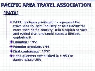 PACIFIC AREA TRAVEL ASSOCIATION <ul><li>PATA has been privileged to represent the travel and tourism industry of Asia Paci...