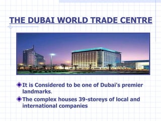 THE DUBAI WORLD TRADE CENTRE <ul><li>It is Considered to be one of Dubai's premier landmarks . </li></ul><ul><li>The compl...