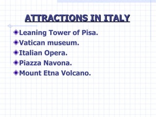 ATTRACTIONS IN ITALY <ul><li>Leaning Tower of Pisa. </li></ul><ul><li>Vatican museum. </li></ul><ul><li>Italian Opera. </l...