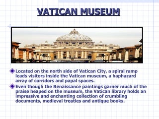 VATICAN MUSEUM <ul><li>Located on the north side of Vatican City, a spiral ramp leads visitors inside the Vatican museum, ...