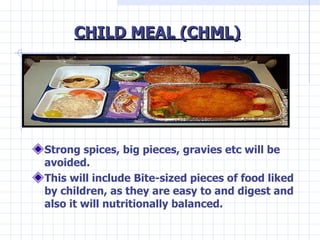 CHILD MEAL (CHML) <ul><li>Strong spices, big pieces, gravies etc will be avoided. </li></ul><ul><li>This will include Bite...