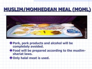 MUSLIM/MOMHEDEAN MEAL (MOML) <ul><li>Pork, pork products and alcohol will be completely avoided. </li></ul><ul><li>Food wi...