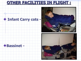 OTHER FACILITIES IN FLIGHT :   <ul><li>Infant Carry cots -  </li></ul><ul><li>Bassinet - </li></ul><ul><li>  </li></ul>