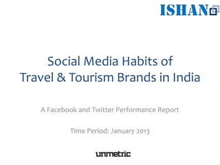 Social Media Habits of
Travel & Tourism Brands in India
A Facebook and Twitter Performance Report
Time Period: January 2013
 