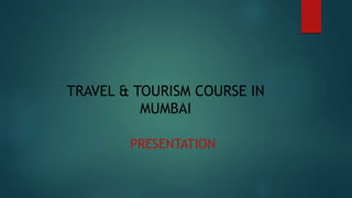 TRAVEL & TOURISM COURSE IN
MUMBAI
PRESENTATION
 