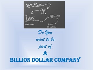 Do You
want to be
part of
A
Billion Dollar Company
 