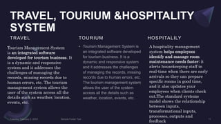 TRAVEL, TOURIUM &HOSPITALITY
SYSTEM
TRAVEL TOURIUM HOSPITALILY
Tourism Management System
is an integrated software
develop...
