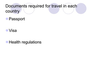 Documents required for travel in each
country
Passport

Visa

Health regulations
 