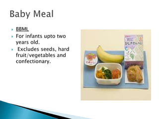    BBML
   For infants upto two
    years old.
    Excludes seeds, hard
    fruit/vegetables and
    confectionary.
 