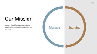 Sourcing
Manage
2021
Our Mission
Connect Travel Trade with experience
suppliers for purchase management and
sourcing.
 
