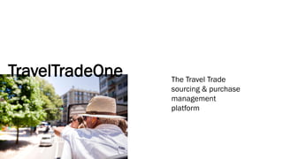 TravelTradeOne The Travel Trade
sourcing & purchase
management
platform
 
