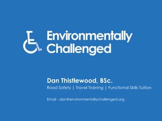 Dan Thistlewood, BSc.
Road Safety | Travel Training | Functional Skills Tuition
Email - dan@environmentallychallenged.org
 