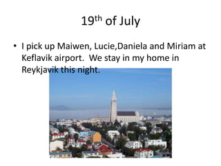 19th of JulyI pick up Maiwen, Lucie,Daniela and Miriam at Keflavik airport.  We stay in my home in Reykjavik this night. 