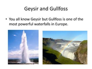 Geysir and GullfossYou all know Geysir but Gullfoss is one of the most powerful waterfalls in Europe.