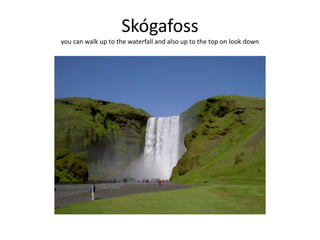 Skógafossyou can walk up to the waterfall and also up to the top on look down