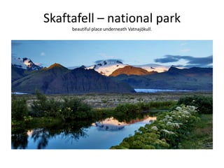 Skaftafell – national park beautiful place underneath Vatnajökull. 