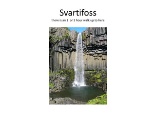 Svartifossthere is an 1  or 2 hour walk up to here