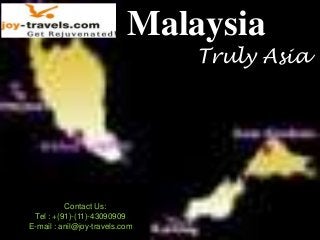 Malaysia
                                Truly Asia




          Contact Us:
 Tel : +(91)-(11)-43090909
E-mail : anil@joy-travels.com
 