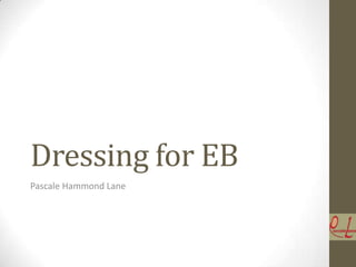 Dressing for EB
Pascale Hammond Lane
 
