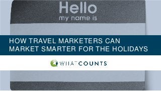 HOW TRAVEL MARKETERS CAN
MARKET SMARTER FOR THE HOLIDAYS
 