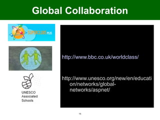 Global Collaboration

      http://www.superclubsplus.com


      http://www.bbc.co.uk/worldclass/


      http://www.unesco.org/new/en/educati
          on/networks/global-
          networks/aspnet/



             15
 