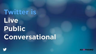 Twitter is
Live
Public
Conversational
 