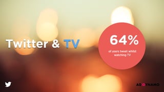 Twitter & TV 64%
of users tweet whilst
watching TV
 