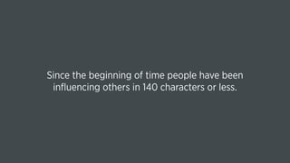 Since the beginning of time people have been
inﬂuencing others in 140 characters or less.
 