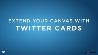 EXTEND YOUR CANVAS WITH
TWITTER CARDS
 