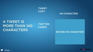 Twitter, Inc.
Conﬁdential 2015
TWITTER
CARDS
TWEET
COPY
140 CHARACTERS
BEYOND 140 CHARACTERS
A TWEET IS
MORE THAN 140
CHARACTERS
 