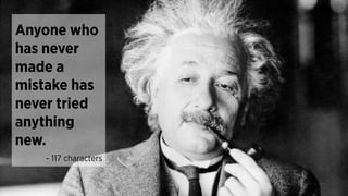 - 117 characters
Anyone who
has never
made a
mistake has
never tried
anything
new.
 