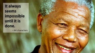 - 44 characters
It always
seems
impossible
until it is
done.
 