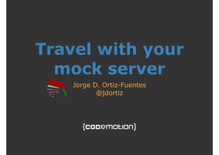 Travel with your 
mock server 
Jorge D. Ortiz-Fuentes 
@jdortiz 
 