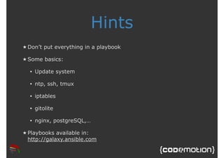 Hints 
★Don’t put everything in a playbook 
★ Some basics: 
• Update system 
• ntp, ssh, tmux 
• iptables 
• gitolite 
• nginx, postgreSQL,… 
★ Playbooks available in: 
http://galaxy.ansible.com 
 